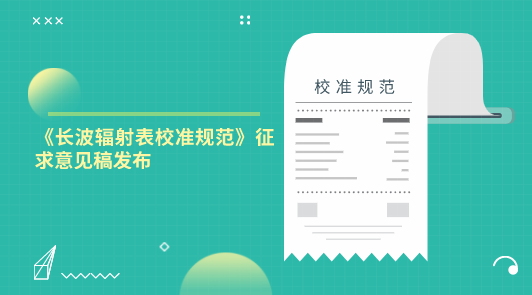 《長(zhǎng)波輻射表校準(zhǔn)規(guī)范》征求意見(jiàn)稿發(fā)布
